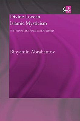 Divine Love In Islamic Mysticism: The Teachings Of Al-Ghazali And Al-Dabbagh-..