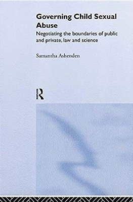 Governing Child Sexual Abuse: Negotiating The Boundaries Of Public And Private, Law And Science-..