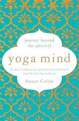 Yoga Mind: Journey Beyond The Physical, 30 Days To Enhance Your Practice And Revolutionize Your Life From The Inside Out-..