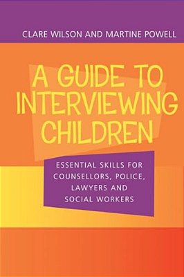 A Guide To Interviewing Children: Essential Skills For Counsellors, Police Lawyers And Social Workers-..