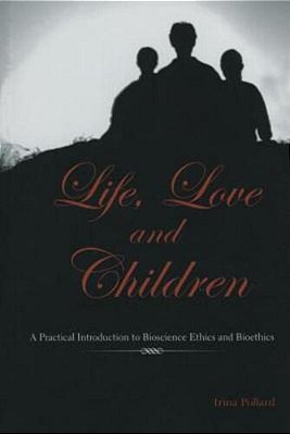Life, Love And Children: A Practical Introduction To Bioscience Ethics And Bioethics-..