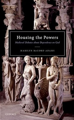 Housing The Powers: Medieval Debates About Dependence On God-..