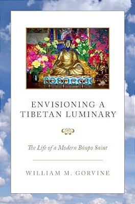 Envisioning A Tibetan Luminary: The Life Of A Modern Bönpo Saint-..