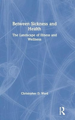 Between Sickness And Health: The Landscape Of Illness And Wellness-..