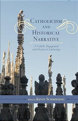 Catholicism And Historical Narrative: A Catholic Engagement With Historical Scholarship-..