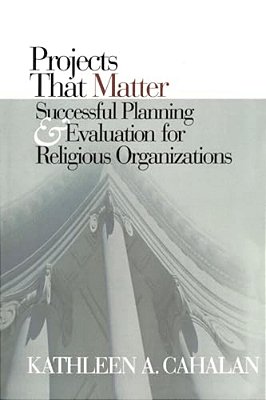 Projects That Matter: Successful Planning And Evaluation For Religious Organizations-..