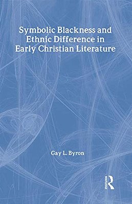 Symbolic Blackness And Ethnic Difference In Early Christian Literature: Blackened By Their Sins: Early Christian Ethno-Political Rhetorics About Egypt-..