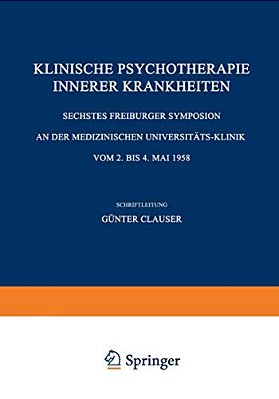 Klinische Psychotherapie Innerer Krankheiten: Sechstes Freiburger Symposion An Der Medizinischen Universitäts-Klinik Vom 2. Bis 4. Mai 1958-..