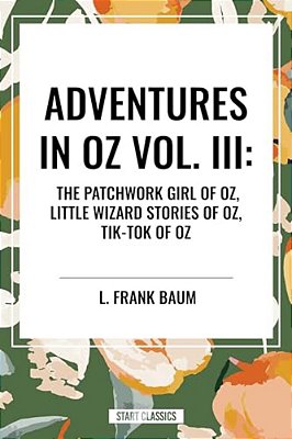 Adventures In Oz: The Patchwork Girl Of Oz, Little Wizard Stories Of Oz, Tik-Tok Of Oz-..