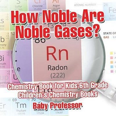 How Noble Are Noble Gases? Chemistry Book For Kids 6Th Grade Children's Chemistry Books-..