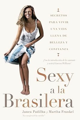 Sexy A La Brasilera: Secretos Para Vivir Una Vida Llena De Belleza Y Confianza  The Brazilian Sexy-..