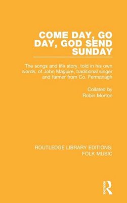 Come Day, GO Day, God Send Sunday: The Songs And Life Story, Told In His Own Words, Of John Maguire, Traditional Singer And Farmer From Co. Fermanagh. -..