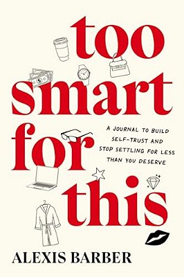 Too Smart For This: A Journal To Build Self-Trust And Stop Settling For Less Than You Deserve-..