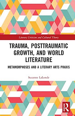 Trauma, Posttraumatic Growth, And World Literature: Metamorphoses And A Literary Arts Praxis-..