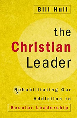 The Christian Leader: Rehabilitating Our Addiction To Secular Leadership-..