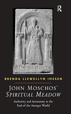 John Moschos' Spiritual Meadow: Authority And Autonomy At The End Of The Antique World-..