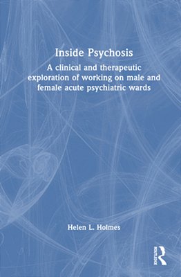 Inside Psychosis: A Clinical And Therapeutic Exploration Of Working On Male And Female Acute Psychiatric Wards-..