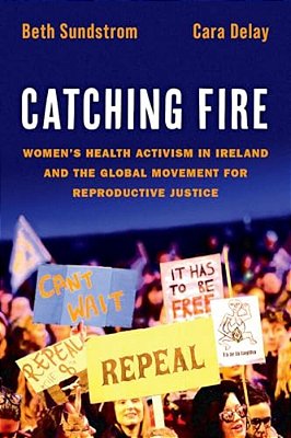 Catching Fire: Women's Health Activism In Ireland And The Global Movement For Reproductive Justice-..
