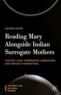 Reading Mary Alongside Indian Surrogate Mothers: Violent Love, Oppressive Liberation, And Infancy Narratives-..