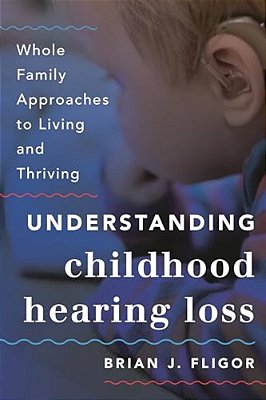 Understanding Childhood Hearing Loss: Whole Family Approaches To Living And Thriving-..
