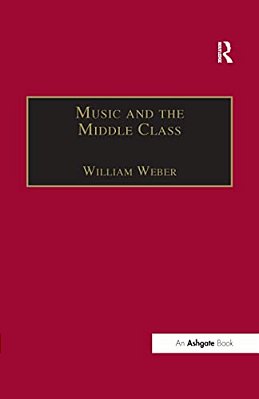 Music And The Middle Class: The Social Structure Of Concert Life In London, Paris And Vienna Between 1830 And 1848-..