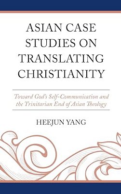 Asian Case Studies On Translating Christianity: Toward God's Self-Communication And The Trinitarian End Of Asian Theology-..