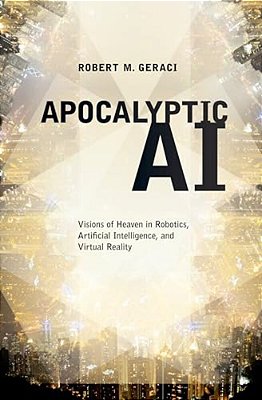 Apocalyptic Ai: Visions Of Heaven In Robotics, Artificial Intelligence, And Virtual Reality-..