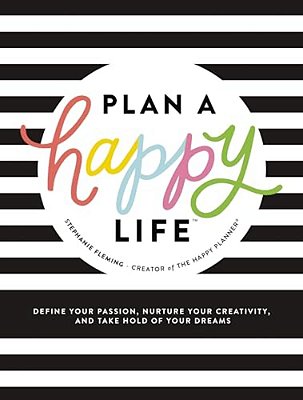 Plan A Happy Life(tm): Define Your Passion, Nurture Your Creativity, And Take Hold Of Your Dreams-..