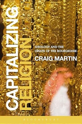 Capitalizing Religion: Ideology And The Opiate Of The Bourgeoisie-..