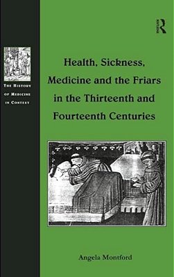 Health, Sickness, Medicine And The Friars In The Thirteenth And Fourteenth Centuries-..