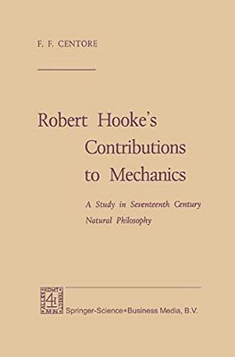 Robert Hooke's Contributions To Mechanics: A Study In Seventeenth Century Natural Philosophy-..