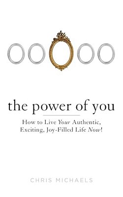 The Power Of You: How To Live Your Authentic, Exciting, Joy-Filled Life Now!-..