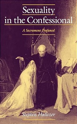 Sexuality In The Confessional: A Sacrament Profaned-..
