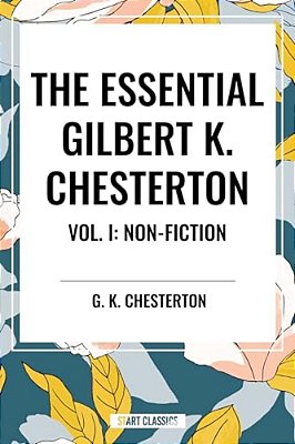 Essential Gilbert K. Chesterton Vol. I: Non-Fiction-..
