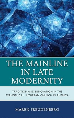 Mainline In Late Modernity: Tradition And Innovation In The Evangelical Lutheran Church In America-..
