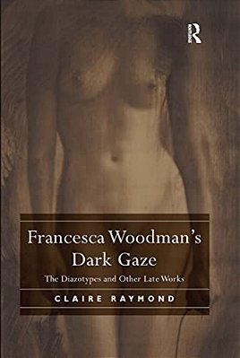 Francesca Woodman's Dark Gaze: The Diazotypes And Other Late Works-..