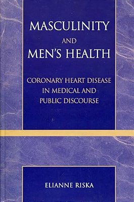 Masculinity And Men's Health: Coronary Heart Disease In Medical And Public Discourse-..