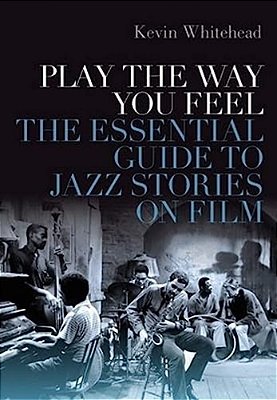 Play The Way You Feel: The Essential Guide To Jazz Stories On Film-..