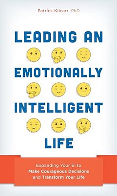 Leading An Emotionally Intelligent Life: Expanding Your Ei To Make Courageous Decisions And Transform Your Life-..