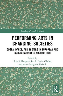 Performing Arts In Changing Societies: Opera, Dance, And Theatre In European And Nordic Countries Around 1800-..