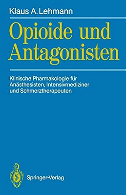 Opioide Und Antagonisten: Klinische Pharmakologie Für Anästhesisten, Intensivmediziner Und Schmerztherapeuten-..