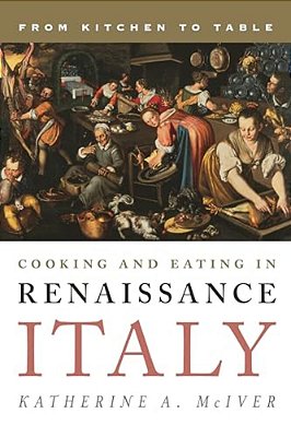 Cooking And Eating In Renaissance Italy: From Kitchen To Table-..