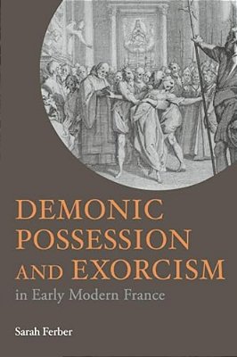 Demonic Possession And Exorcism: In Early Modern France-..