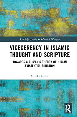 Vicegerency In Islamic Thought And Scripture: Towards A Qur'Anic Theory Of Human Existential Function-..