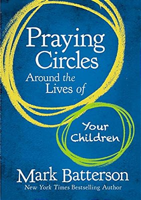 Praying Circles Around The Lives Of Your Children: Unlocking The Power Of Prayer In Your Family-..
