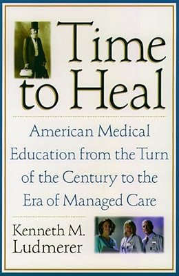 Time To Heal: American Medical Education From The Turn Of The Century To The Era Of Managed Care-..