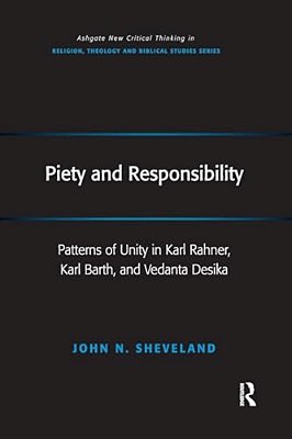 Piety And Responsibility: Patterns Of Unity In Karl Rahner, Karl Barth, And Vedanta Desika-..