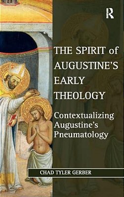 The Spirit Of Augustine's Early Theology: Contextualizing Augustine's Pneumatology-..