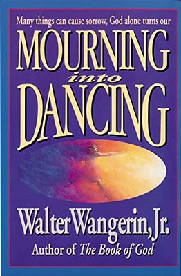 Mourning Into Dancing: Many Things Can Cause Sorrow, God Alone Turns Our Sadness Into Joy-..