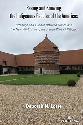 Seeing And Knowing The Indigenous Peoples Of The Americas: Exchange And Alliance Between France And The New World During The French Wars Of Religion-..
